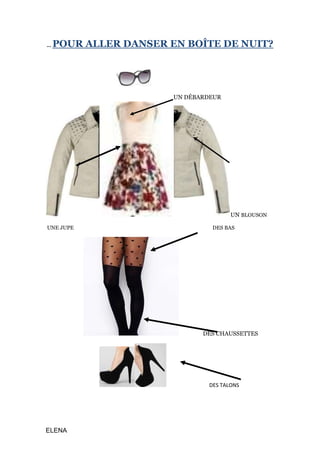 ELENA
… POUR ALLER DANSER EN BOÎTE DE NUIT?
UN DÉBARDEUR
UN BLOUSON
UNE JUPE DES BAS
DES CHAUSSETTES
DES TALONS
 