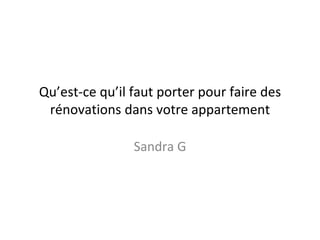 Qu’est-ce qu’il faut porter pour faire des
rénovations dans votre appartement
Sandra G
 