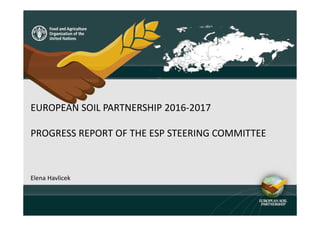 EUROPEAN SOIL PARTNERSHIP 2016-2017
PROGRESS REPORT OF THE ESP STEERING COMMITTEE
Elena Havlicek
 