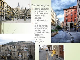  Casco antiguo:
 Remodelado:
una zona de
ocio y donde
viven unos
pocos
privilegiados.
 No
remodelado:
deteriorado,
sucio y con
población de
escasos
recursos o
incluso
marginal.
20
 