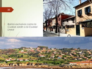  Barrios exclusivos como la
Cuidad Jardín o la Ciudad
Lineal
35
 