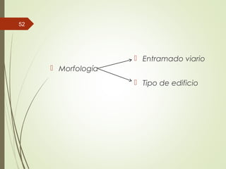  Morfología
 Entramado viario
 Tipo de edificio
52
 