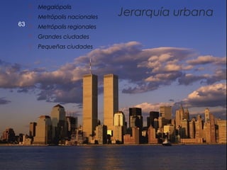 63
Jerarquía urbana
 Megalópolis
 Metrópolis nacionales
 Metrópolis regionales
 Grandes ciudades
 Pequeñas ciudades
 