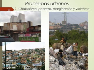 Problemas urbanos
 Chabolismo, pobreza, marginación y violencia.96
 