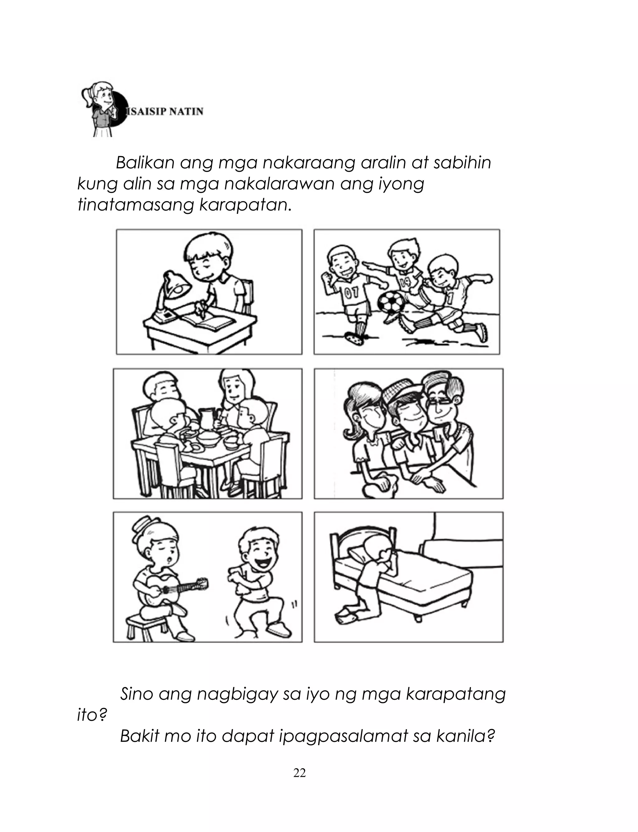 Balikan ang mga nakaraang aralin at sabihin
kung alin sa mga nakalarawan ang iyong
tinatamasang karapatan.

Sino ang nagbigay sa iyo ng mga karapatang
ito?
Bakit mo ito dapat ipagpasalamat sa kanila?
22

 