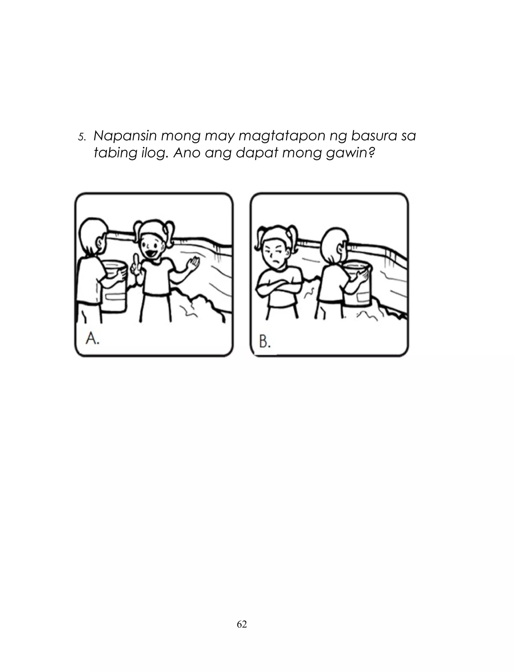 5.

Napansin mong may magtatapon ng basura sa
tabing ilog. Ano ang dapat mong gawin?

62

 