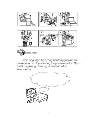 Isipin ang mga biyayang tinatanggap mo sa
araw-araw na dapat mong ipagpasalamat sa Diyos.
Isulat ang iyong dasal ng pasasalamat sa
kuwaderno.

17

 