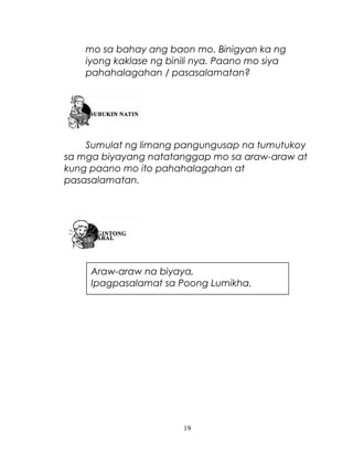 mo sa bahay ang baon mo. Binigyan ka ng
iyong kaklase ng binili nya. Paano mo siya
pahahalagahan / pasasalamatan?

Sumulat ng limang pangungusap na tumutukoy
sa mga biyayang natatanggap mo sa araw-araw at
kung paano mo ito pahahalagahan at
pasasalamatan.

Araw-araw na biyaya,
Ipagpasalamat sa Poong Lumikha.

19

 