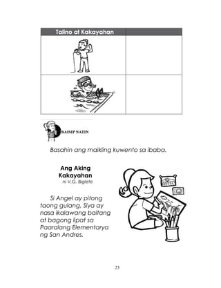 Basahin ang maikling kuwento sa ibaba.
Ang Aking
Kakayahan
ni V.G. Biglete

Si Angel ay pitong
taong gulang. Siya ay
nasa ikalawang baitang
at bagong lipat sa
Paaralang Elementarya
ng San Andres.

23

 