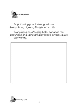 Dapat nating paunlarin ang talino at
kakayahang bigay ng Panginoon sa atin.
Bilang isang natatanging bata, papaano mo
pauunlarin ang talino at kakayahang binigay sa iyo?
Ipaliwanag.

52

 