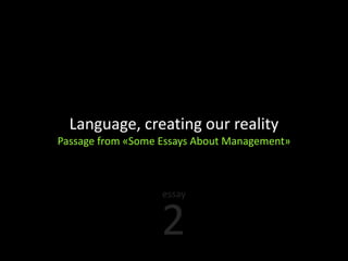 Language, creating our reality
Passage from «Some Essays About Management»



                   essay


                   2
 