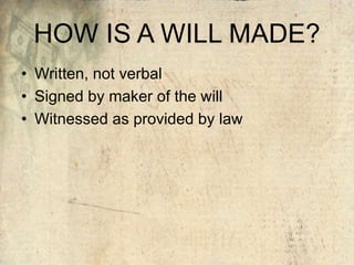 HOW IS A WILL MADE?
• Written, not verbal
• Signed by maker of the will
• Witnessed as provided by law
 