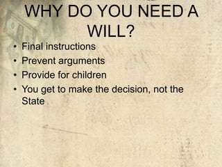 WHY DO YOU NEED A
WILL?
• Final instructions
• Prevent arguments
• Provide for children
• You get to make the decision, not the
State
 