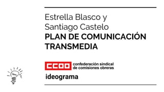 Estrella Blasco y
Santiago Castelo
PLAN DE COMUNICACIÓN
TRANSMEDIA
ideograma
 