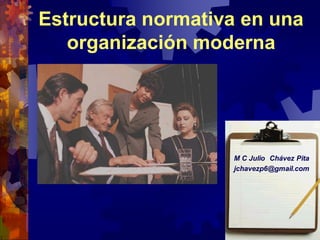 M C Julio Chávez Pita
jchavezp6@gmail.com
Estructura normativa en una
organización moderna
 