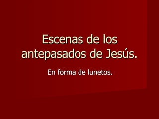 Escenas de los antepasados de Jesús. En forma de lunetos. 