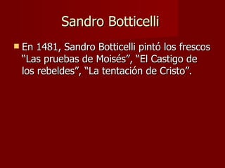 Sandro Botticelli  En 1481, Sandro Botticelli pintó los frescos “Las pruebas de Moisés”, “El Castigo de los rebeldes”, “La tentación de Cristo”. 