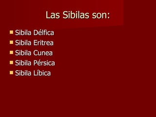 Las Sibilas son: Sibila Délfica Sibila Eritrea Sibila Cunea Sibila Pérsica Sibila Líbica 