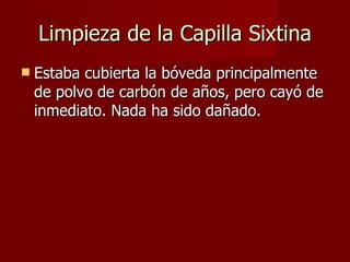 Limpieza de la Capilla Sixtina Estaba cubierta la bóveda principalmente de polvo de carbón de años, pero cayó de inmediato. Nada ha sido dañado. 