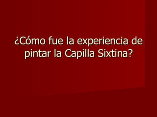 ¿Cómo fue la experiencia de pintar la Capilla Sixtina? 