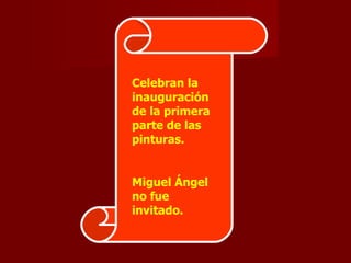 Celebran la inauguración de la primera parte de las pinturas. Miguel Ángel no fue invitado. 