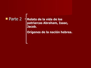 Parte 2  Relato de la vida de los patriarcas Abraham, Isaac, Jacob. Orígenes de la nación hebrea. 