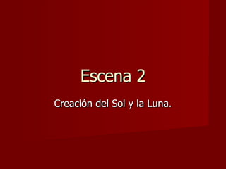 Escena 2 Creación del Sol y la Luna. 