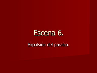 Escena 6. Expulsión del paraíso. 
