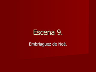 Escena 9. Embriaguez de Noé. 