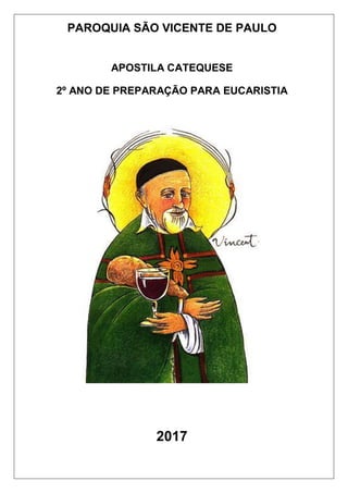 PAROQUIA SÃO VICENTE DE PAULO
APOSTILA CATEQUESE
2º ANO DE PREPARAÇÃO PARA EUCARISTIA
2017
 