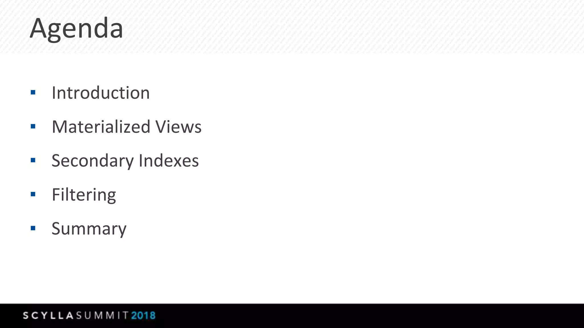 Agenda
▪ Introduction
▪ Materialized Views
▪ Secondary Indexes
▪ Filtering
▪ Summary
 