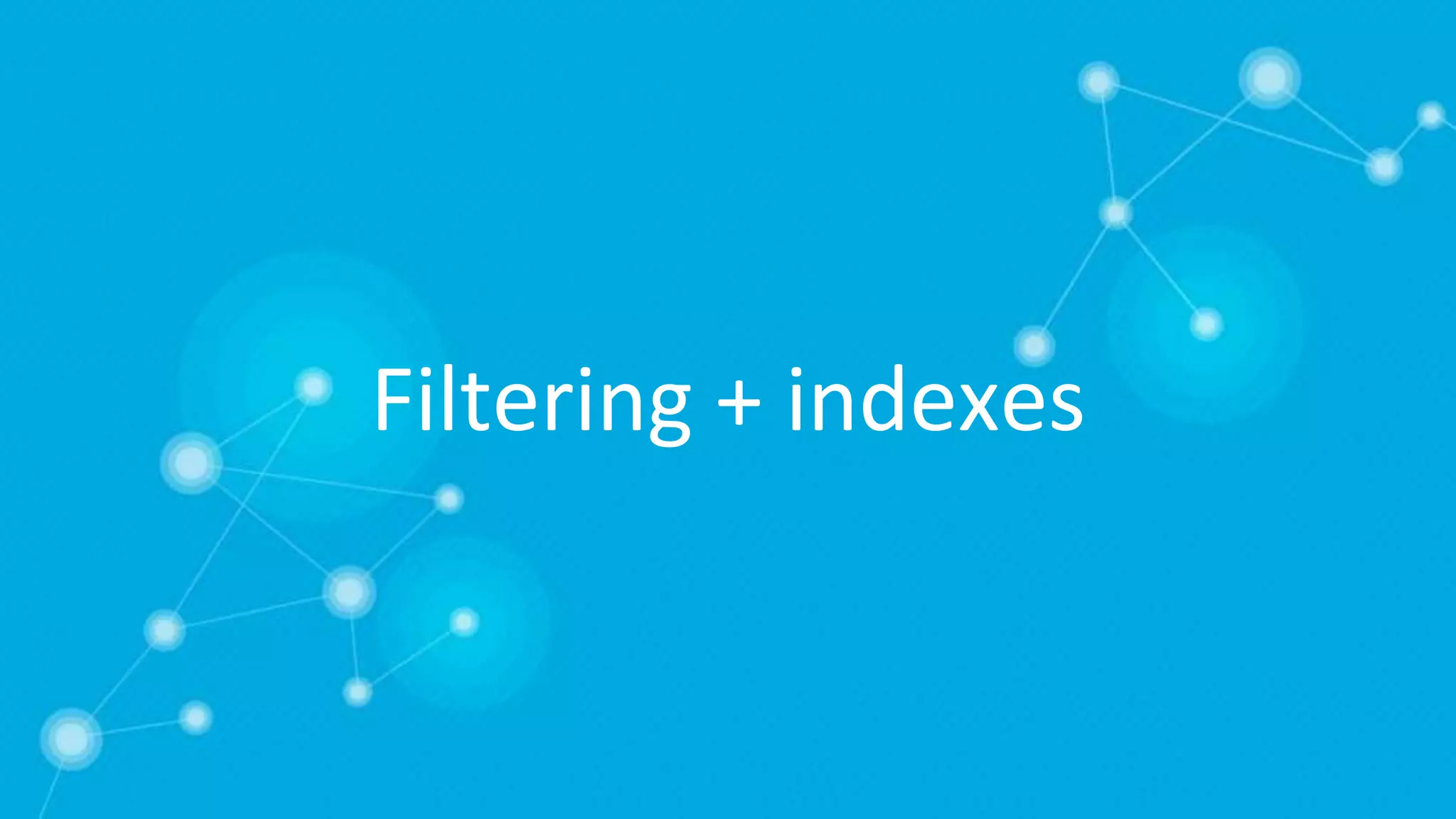 Filtering + indexes
 