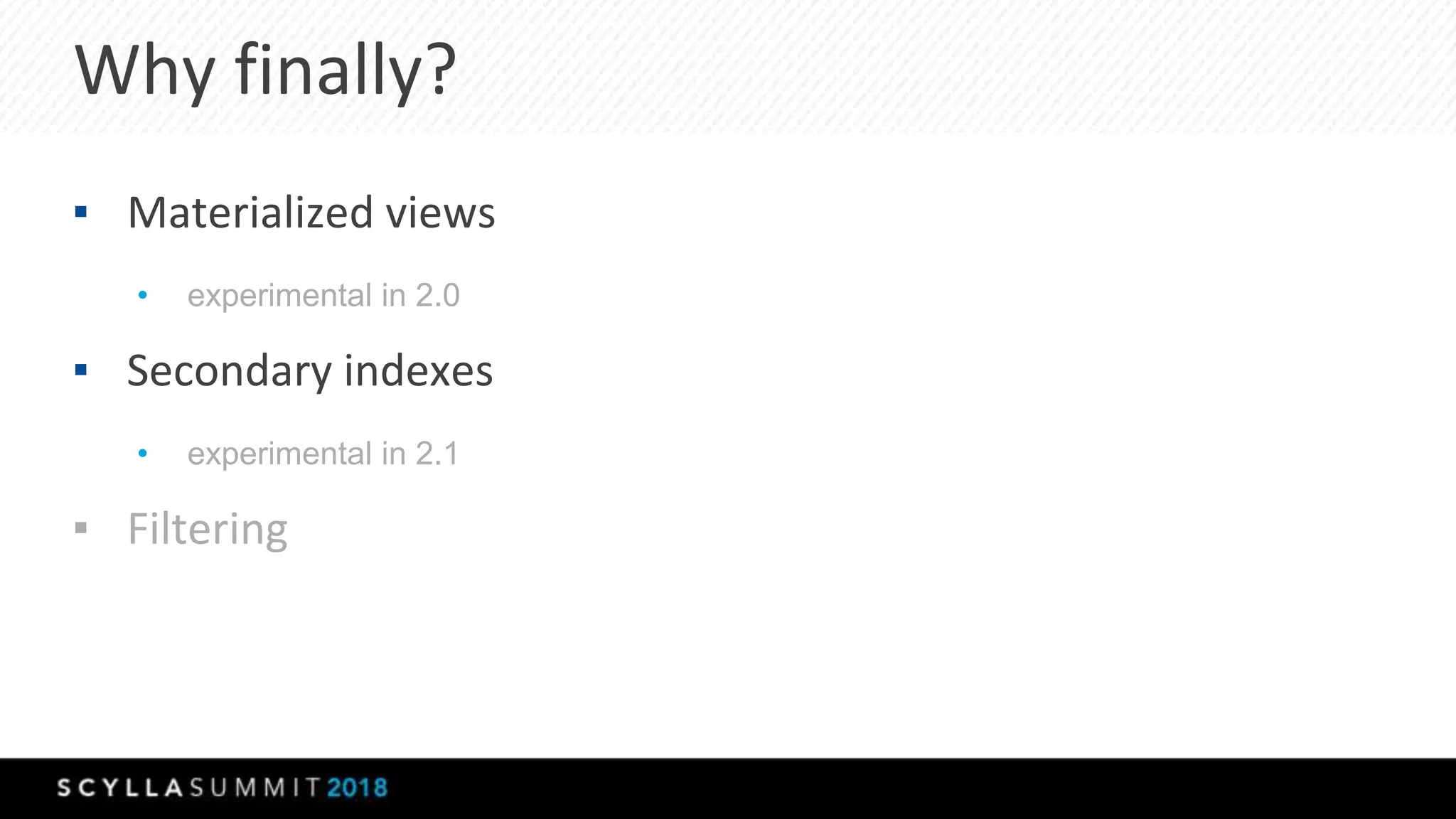 Why finally?
▪ Materialized views
• experimental in 2.0
▪ Secondary indexes
• experimental in 2.1
▪ Filtering
 
