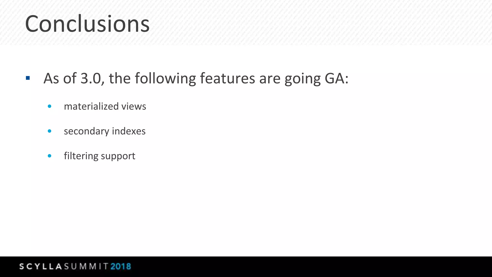 Conclusions
▪ As of 3.0, the following features are going GA:
• materialized views
• secondary indexes
• filtering support
 