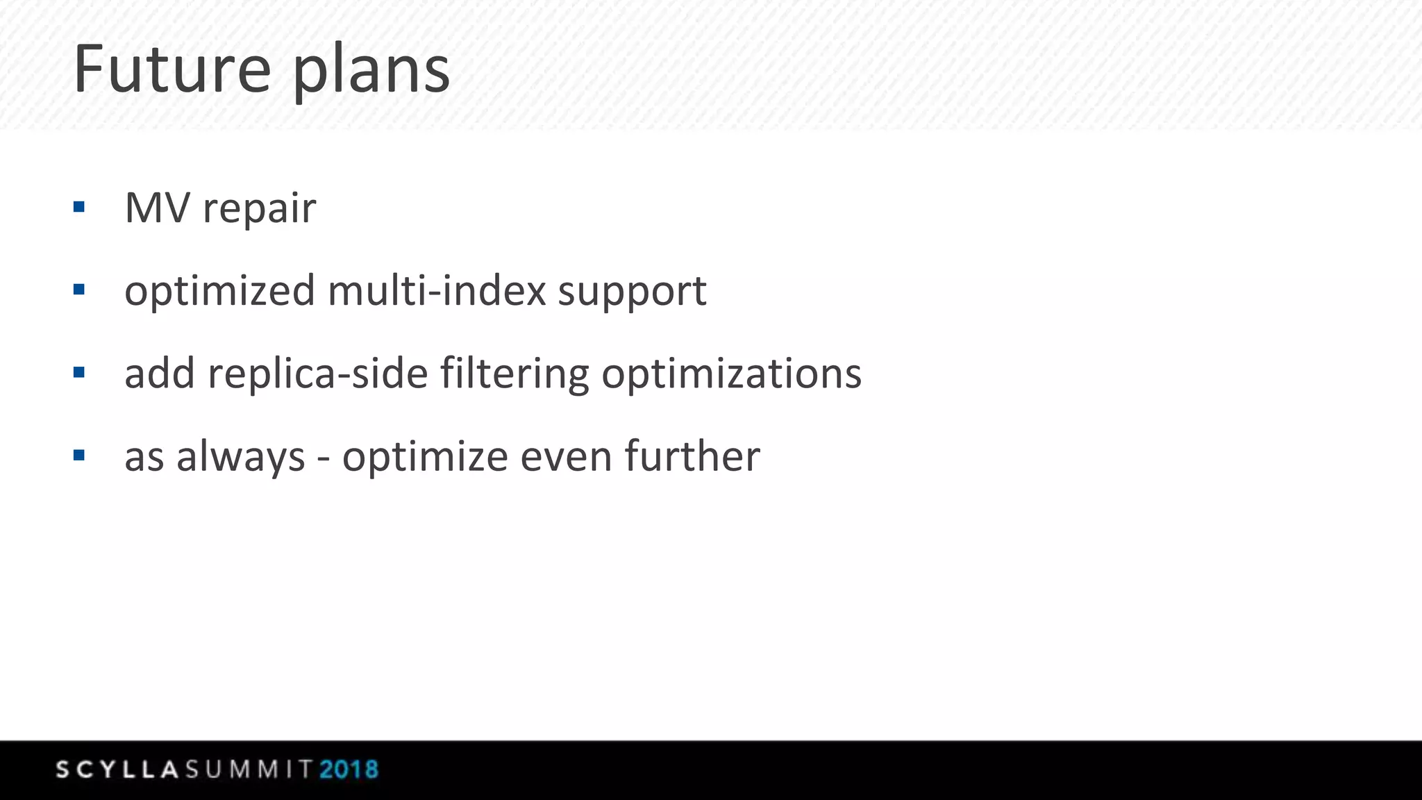 Future plans
▪ MV repair
▪ optimized multi-index support
▪ add replica-side filtering optimizations
▪ as always - optimize even further
 