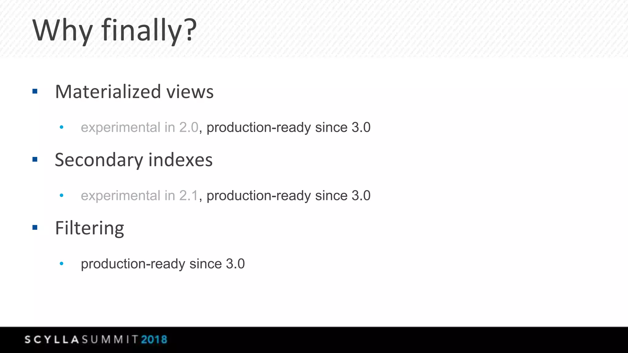 Why finally?
▪ Materialized views
• experimental in 2.0, production-ready since 3.0
▪ Secondary indexes
• experimental in 2.1, production-ready since 3.0
▪ Filtering
• production-ready since 3.0
 