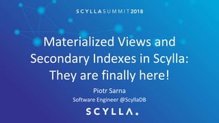 Materialized Views and
Secondary Indexes in Scylla:
They are finally here!
Piotr Sarna
Software Engineer @ScyllaDB
 