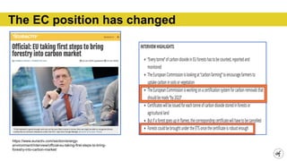 https://www.euractiv.com/section/energy-
environment/interview/official-eu-taking-first-steps-to-bring-
forestry-into-carbon-market/
The EC position has changed
 