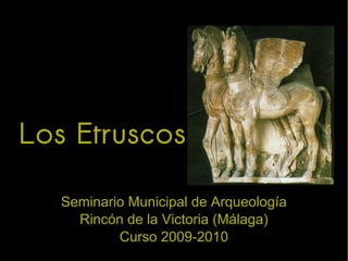Seminario Municipal de Arqueología Rincón de la Victoria (Málaga) Curso 2009-2010 Los Etruscos 