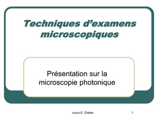 Techniques d’examens
microscopiques
1
cours E. Grelier
Présentation sur la
microscopie photonique
 