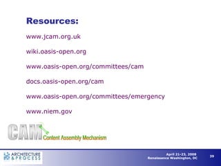 www.jcam.org.uk wiki.oasis-open.org www.oasis-open.org/committees/cam docs.oasis-open.org/cam www.oasis-open.org/committees/emergency   www.niem.gov Resources: 