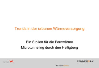 Trends in der urbanen Wärmeversorgung
Ein Stollen für die Fernwärme
Microtunneling durch den Heiligberg
 
