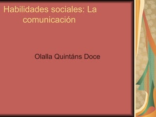Habilidades sociales: La  comunicación Olalla Quintáns Doce 