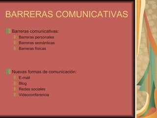 BARRERAS COMUNICATIVAS Barreras comunicativas: Barreras personales Barreras semánticas Barreras físicas Nuevas formas de comunicación: E-mail Blog Redes sociales Videoconferencia 