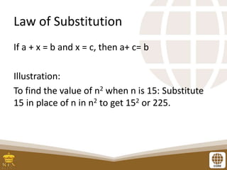 Law of Substitution
If a + x = b and x = c, then a+ c= b
Illustration:
To find the value of n2 when n is 15: Substitute
15 in place of n in n2 to get 152 or 225.
 
