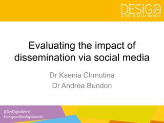 @DesDigitalWorld
#designandthedigitalworld
Evaluating the impact of
dissemination via social media
Dr Ksenia Chmutina
Dr Andrea Bundon
 