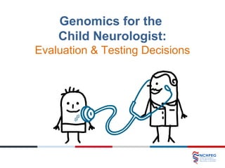 Genomics for the
Child Neurologist:
Evaluation & Testing Decisions
 