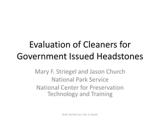 Evaluation of Cleaners for Government Issued Headstones Mary F. Striegel and Jason Church National Park Service National Center for Preservation Technology and Training Draft: Do Not Use, Cite, or Quote  