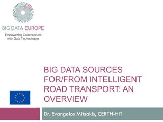 BIG DATA SOURCES
FOR/FROM INTELLIGENT
ROAD TRANSPORT: AN
OVERVIEW
Dr. Evangelos Mitsakis, CERTH-HIT
 
