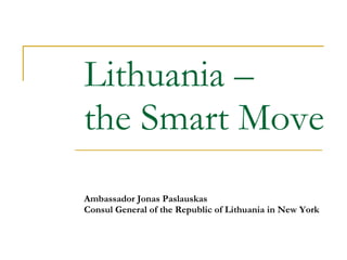 Lithuania   –  the Smart Move Ambassador Jonas Paslauskas Consul General of the Republic of Lithuania in New York 